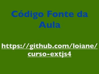 Código Fonte da
       Aula

https://github.com/loiane/
        curso-extjs4
 