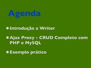 Agenda
•Introdução a Writer
•Ajax Proxy - CRUD Completo com
 PHP e MySQL

•Exemplo prático
 