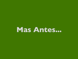 Mas Antes...
 