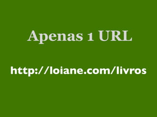 Apenas 1 URL

http://loiane.com/livros
 