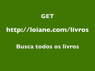 GET

http://loiane.com/livros

  Busca todos os livros
 