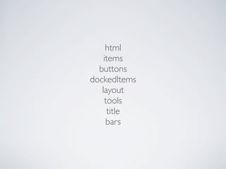 html
    items
  buttons
dockedItems
   layout
    tools
     title
     bars
 