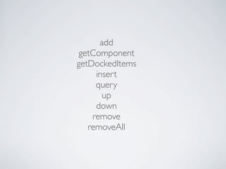 add
getComponent
getDockedItems
     insert
     query
       up
     down
    remove
   removeAll
 