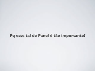 Pq esse tal de Panel é tão importante?
 