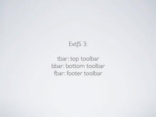 ExtJS 3:

   tbar: top toolbar
bbar: bottom toolbar
 fbar: footer toolbar
 