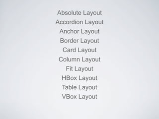 Absolute Layout
Accordion Layout
 Anchor Layout
 Border Layout
  Card Layout
 Column Layout
   Fit Layout
  HBox Layout
  Table Layout
  VBox Layout
 