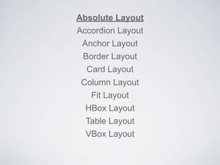 Absolute Layout
Accordion Layout
Anchor Layout
Border Layout
Card Layout
Column Layout
Fit Layout
HBox Layout
Table Layout
VBox Layout
 
