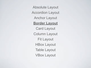 Absolute Layout
Accordion Layout
Anchor Layout
Border Layout
Card Layout
Column Layout
Fit Layout
HBox Layout
Table Layout
VBox Layout
 