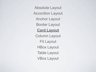 Absolute Layout
Accordion Layout
Anchor Layout
Border Layout
Card Layout
Column Layout
Fit Layout
HBox Layout
Table Layout
VBox Layout
 