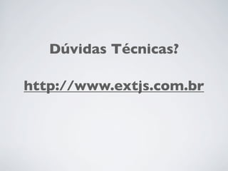 Dúvidas Técnicas?
http://www.extjs.com.br
 