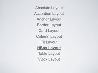 Absolute Layout
Accordion Layout
Anchor Layout
Border Layout
Card Layout
Column Layout
Fit Layout
HBox Layout
Table Layout
VBox Layout

 
