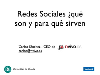 Redes Sociales ¿qué
 son y para qué sirven

     Carlos Sánchez - CEO de
     carlos@nvivo.es




Universidad de Oviedo
 