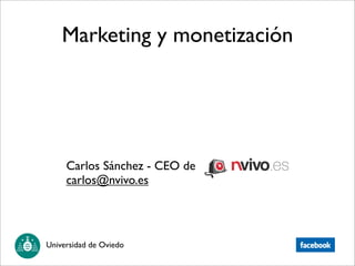 Marketing y monetización




     Carlos Sánchez - CEO de
     carlos@nvivo.es




Universidad de Oviedo
 