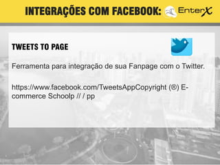 TWEETS TO PAGE
Ferramenta para integração de sua Fanpage com o Twitter.
https://www.facebook.com/TweetsAppCopyright (®) E-
commerce Schoolp // / pp
INTEGRAÇÕES COM FACEBOOK:
 