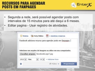 • Segunda a rede, será possível agendar posts com
intervalos de 15 minutos para até daqui a 6 meses.
• Editar pagina - Usar registro de atividades.
RECURSOS PARA AGENDAR
POSTS EM FANPAGES
 