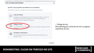 REMARKETING: CLICAR EM TRÁFEGO NO SITE
:: Tráfego do site
Remarketing para visitantes do site ou páginas
específicas do site.
 