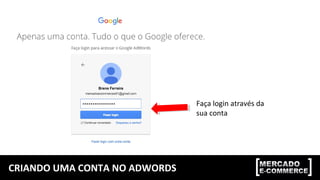 CRIANDO UMA CONTA NO ADWORDS
Faça login através da
sua conta
 