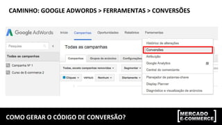 COMO GERAR O CÓDIGO DE CONVERSÃO?
CAMINHO: GOOGLE ADWORDS > FERRAMENTAS > CONVERSÕES
 