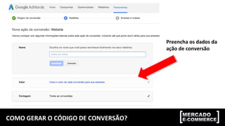 COMO GERAR O CÓDIGO DE CONVERSÃO?
Preencha os dados da
ação de conversão
 
