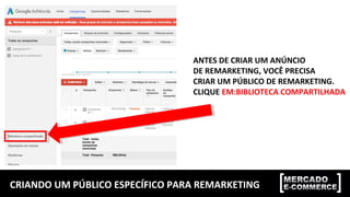 CRIANDO UM PÚBLICO ESPECÍFICO PARA REMARKETING
ANTES DE CRIAR UM ANÚNCIO
DE REMARKETING, VOCÊ PRECISA
CRIAR UM PÚBLICO DE REMARKETING.
CLIQUE EM:BIBLIOTECA COMPARTILHADA
 