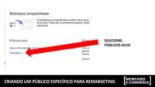 CRIANDO UM PÚBLICO ESPECÍFICO PARA REMARKETING
SELECIONE:
PÚBLICOS-ALVO
 