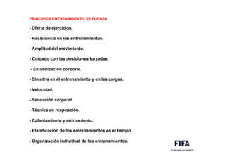 PRINCIPIOS ENTRENAMIENTO DE FUERZA
- Oferta de ejercicios.
- Resistencia en los entrenamientos.
- Amplitud del movimiento.
- Cuidado con las posiciones forzadas.
- Estabilización corporal.
- Simetría en el entrenamiento y en las cargas.
- Velocidad.
- Sensación corporal.
- Técnica de respiración.
- Calentamiento y enfriamiento.
- Planificación de los entrenamientos en el tiempo.
- Organización individual de los entrenamientos.
 