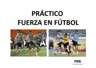 PRÁCTICO	
  	
  
FUERZA	
  EN	
  FÚTBOL	
  
 