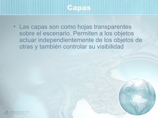 Capas Las capas son como hojas transparentes sobre el escenario. Permiten a los objetos actuar independientemente de los objetos de otras y también controlar su visibilidad 