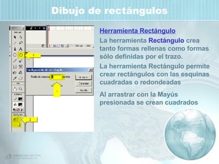 Dibujo de rectángulos Herramienta Rectángulo La herramienta  Rectángulo  crea tanto formas rellenas como formas sólo definidas por el trazo.  La herramienta Rectángulo permite crear rectángulos con las esquinas cuadradas o redondeadas Al arrastrar con la Mayús presionada se crean cuadrados 