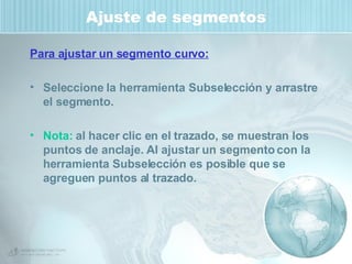 Ajuste de segmentos Para ajustar un segmento curvo: Seleccione la herramienta Subselección y arrastre el segmento.  Nota:  al hacer clic en el trazado, se muestran los puntos de anclaje. Al ajustar un segmento con la herramienta Subselección es posible que se agreguen puntos al trazado. 