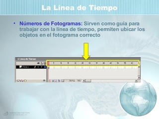 La Línea de Tiempo Números de Fotogramas:  Sirven como guía para trabajar con la línea de tiempo, permiten ubicar los objetos en el fotograma correcto 