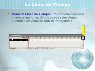 La Línea de Tiempo Menú de Línea de Tiempo:  Proporciona acceso a diversas opciones donde puede seleccionar opciones de visualización de fotogramas 