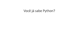 Você já sabe Python?
 