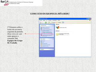 COMO VEXO OS EQUIPOS DA MIÑA REDE? 2º Pulsamos sobre a icona sita na marxe esquerda da pantalla  Meus sitios de rede  onde aparece o comando  Ver Equipos Do Grupo De Traballo . 