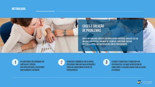 Metodologia
Nossa metodologia consiste em apresentar conteúdos, analisá-los em
um contexto prático, por meio de Exemplos, conteúdos, buscar
soluções e testá-las em exercícios com os participantes.
Cases e Solução
de Problemas
1 Os conteúdos são divididos em
capítulos e tópicos.
São apresentados e discutidos
objetivamente em grupo.
2 O diálogo e dinâmicas são os meios
utilizados para que haja interação e
troca de conhecimento entre os
participantes.
3 O curso é oriantado e conduzido por
especialistas, os quais apresentam as
conclusões e soluções ideias para os casos
estudados.
 