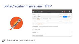 Enviar/receber mensagens HTTP
https://www.getpostman.com/
 