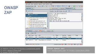 OWASP
ZAP
$ export http_proxy=http://localhost:8080
$ curl http://cnn.com
$ unset http_proxy
Usando apenas curl
curl http://cnn.com -x http://localhost:8080
 