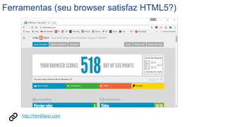 Ferramentas (seu browser satisfaz HTML5?)
http://html5test.com
 