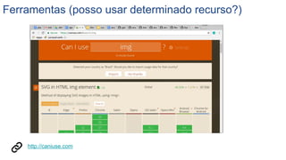 Ferramentas (posso usar determinado recurso?)
http://caniuse.com
 
