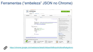 Ferramentas (“embeleza” JSON no Chrome)
https://chrome.google.com/webstore/detail/chklaanhfefbnpoihckbnefhakgolnmc
 