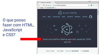 O que posso
fazer com HTML,
JavaScript
e CSS?
 