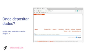 Onde depositar
dados?
Se for uma biblioteca de uso
amplo…?
https://cdnjs.com
 
