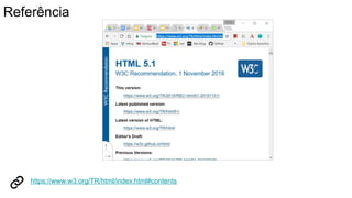 Referência
https://www.w3.org/TR/html/index.html#contents
 