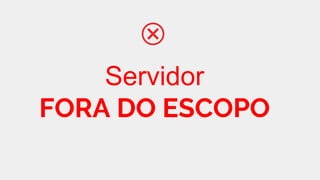 Servidor
FORA DO ESCOPO
 