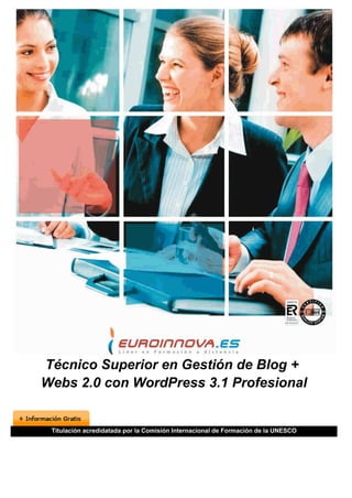 Técnico Superior en Gestión de Blog +
Webs 2.0 con WordPress 3.1 Profesional


 Titulación acredidatada por la Comisión Internacional de Formación de la UNESCO
 