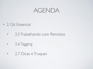 AGENDA 
• 2. Git Essencial 
• 2.5 Trabalhando com Remotos 
• 2.6 Tagging 
• 2.7 Dicas e Truques 
 