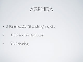 AGENDA 
• 3. Ramificação (Branching) no Git 
• 3.5 Branches Remotos 
• 3.6 Rebasing 
 