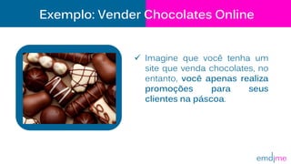 Exemplo: Vender Chocolates Online
 Imagine que você tenha um
site que venda chocolates, no
entanto, você apenas realiza
promoções para seus
clientes na páscoa.
 
