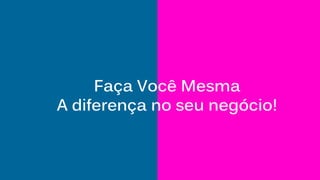Faça Você Mesma
A diferença no seu negócio!
 