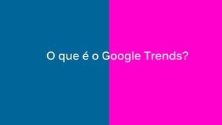 O que é o Google Trends?
 